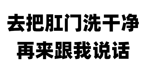 去把肛门洗干净 再来跟我说话 