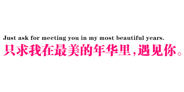 Just ask for meeting you in my most beautiful years. 只求我在最美的年华里,遇见你。 