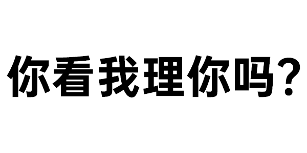 你看我理你吗?  傲娇式冷漠，“你看我理你吗？”表情包来啦