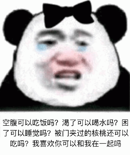 空腹可以吃饭吗？渴了可以喝水吗？困了可以睡觉吗？被门夹过的核桃还可以吃吗？我喜欢你可以和我在一起吗？（流泪熊猫头）