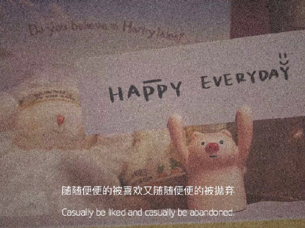 HAPPY 随随便便的被喜欢又随随便便的被抛弃Casually be liked and casually be abandoned 