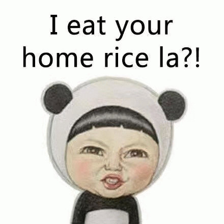  i eat your home rice a ?