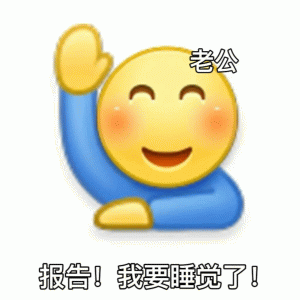emoji小黄脸微笑举手：老公 报告！我要睡觉了！
