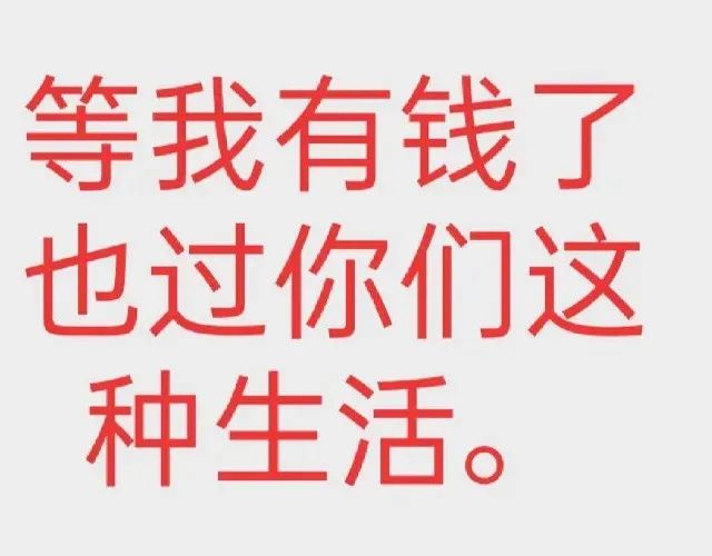 《等我有钱了也过你们这种生活》幽默文字表情包 1000个最火的表情包表情包图片gif动图 - 求表情网,斗图从此不求人!